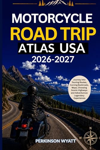 Motorcycle Road Trip Atlas USA 2026-2027: Journey into Touring Routes, Curving Backroads, Maps, Choosing Scenic Highways and Adventurous Legendary Experiences