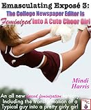 Emasculating Exposé 3: The College Newspaper Editor Is Feminized Into A Cute Cheer Girl—An all new forced feminization fantasy series including the transformation ... all new forced feminization fantasy series)