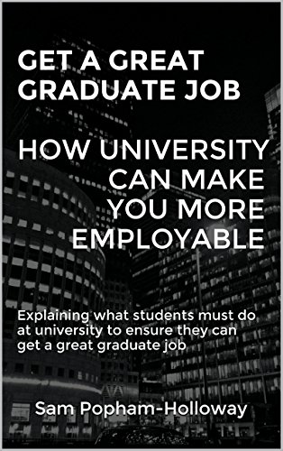 GET A GREAT GRADUATE JOB - HOW UNIVERSITY CAN MAKE YOU MORE EMPLOYABLE: Explaining what students must do at university to ensure they can get a great graduate job cover