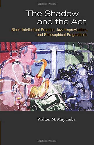 The Shadow and the Act: Black Intellectual Practice, Jazz Improvisation, and Philosophical Pragmatism