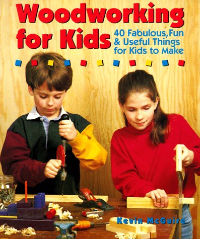 Woodworking For Kids: 40 Fabulous, Fun & Useful Things for Kids to Make Woodworking For Kids: 40 Fabulous, Fun & Useful Things for Kids to Make