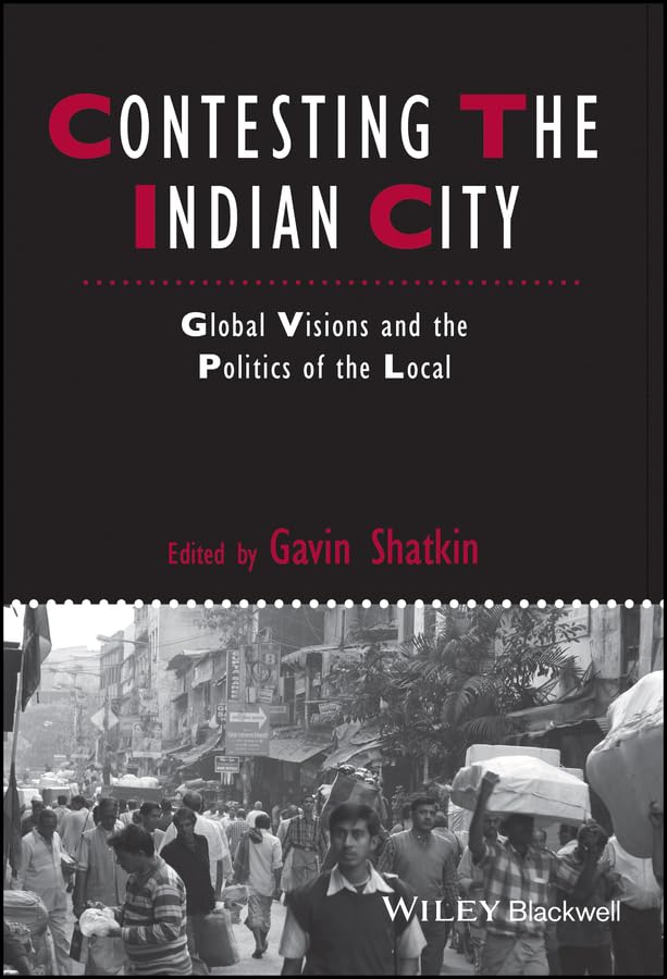 Contesting the Indian City: Global Visions and the Politics of the Local (IJURR Studies in Urban and Social Change Book Series)