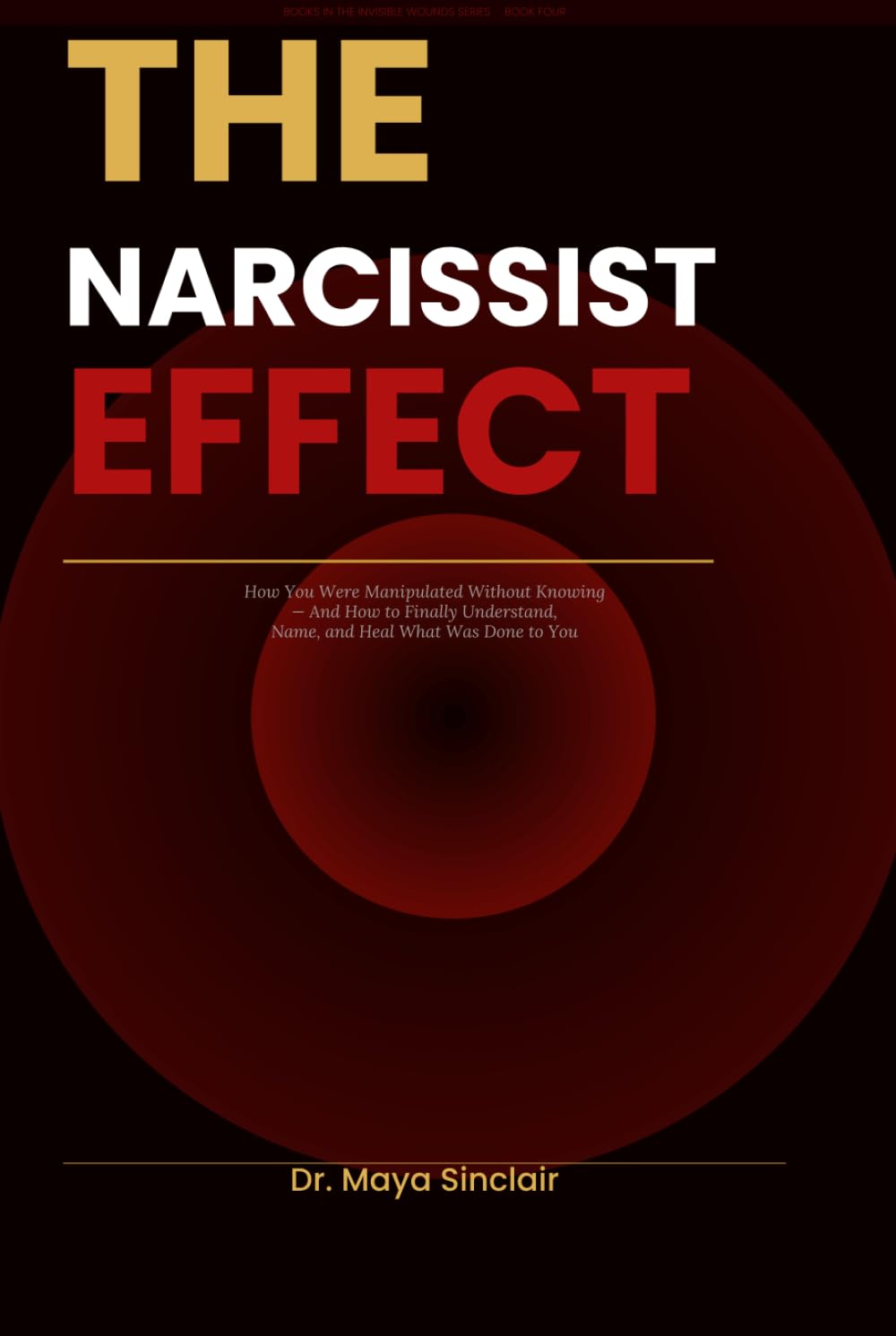 The Narcissist Effect: How You Were Manipulated Without Knowing — And How to Finally Understand, Name, and Heal What Was Done to You (The Invisible Wounds Series)