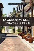 JACKSONVILLE TRAVEL GUIDE 2024 EDITION: Jacksonville Uncovered: Beyond the Surface of Florida’s First Coast - Discover the Rich History, Natural ... (Roxanne Azure travel guide tour) B0CRP8F3QT Book Cover