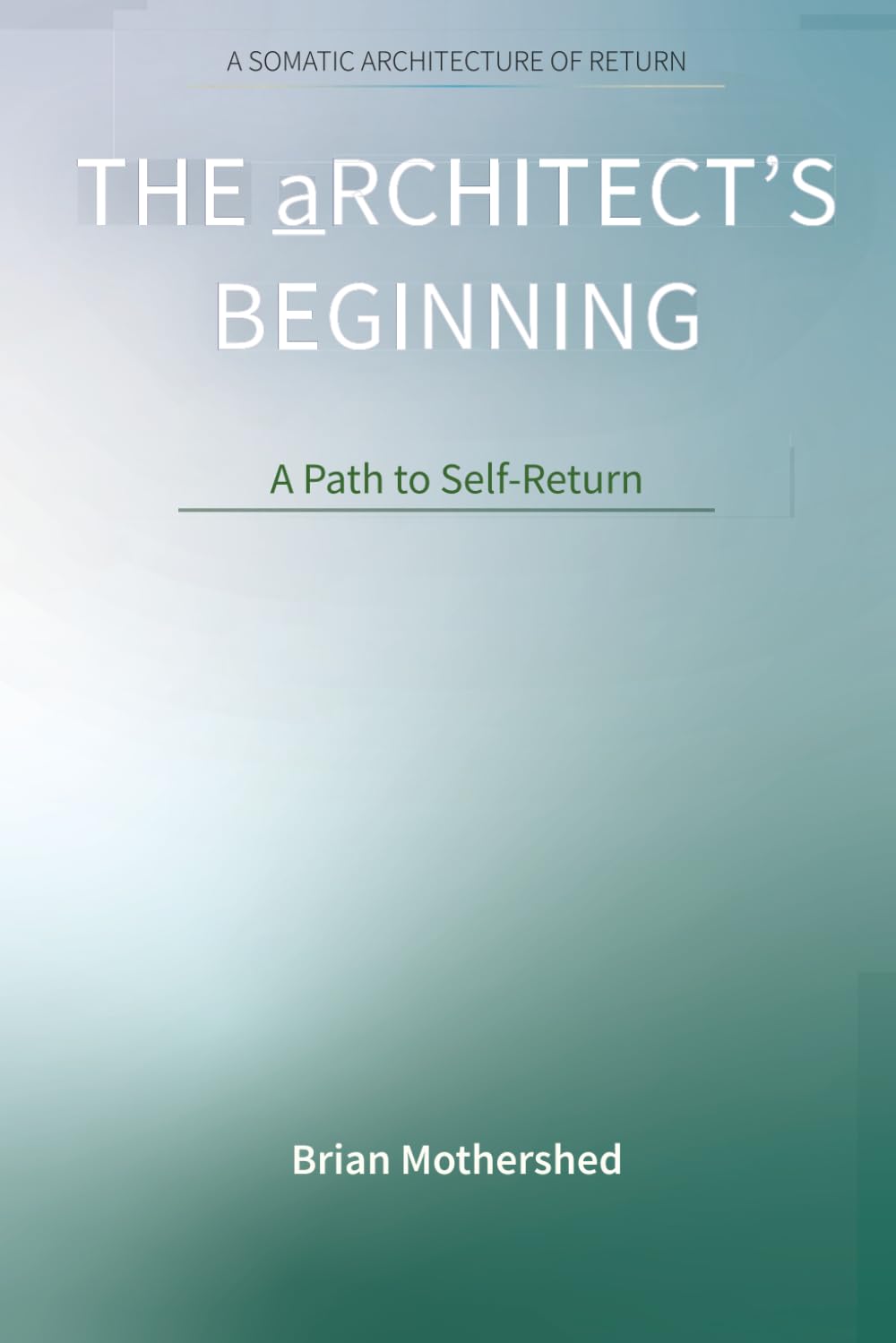 THE aRCHITECT’S BEGINNING: A SOMATIC ARCHITECTURE OF RETURN