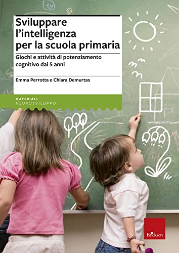 Sviluppare l'intelligenza per la scuola primaria. Giochi e attività di potenziamento cognitivo dai 5 ann