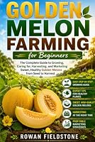 Golden Melon Farming for Beginners: The Complete Guide to Growing, Caring for, Harvesting, and Marketing Sweet, Healthy Golden Melons from Seed to Harvest B0HDVS9LN5 Book Cover
