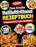 DAS GROßE HEIßLUFTFRITTEUSE REZEPTBUCH PASSEND FÜR ALLE MODELLE: 250 leckere und knusprige Gerichte – das ultimative Airfryer Kochbuch für Anfänger und Profis [FARBAUSGABE]