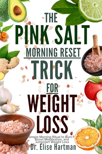 THE PINK SALT MORNING RESET TRICK FOR WEIGHT LOSS: A Simple Morning Ritual to Burn Fat, Boost Metabolism, and Jumpstart Weight Loss