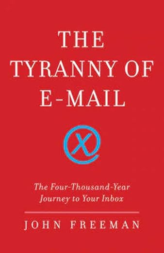 The Tyranny of E-mail: The Four-Thousand-Year Journey to Your Inbox