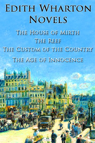 Edith Wharton Novels: The House of Mirth, The Reef, The Custom of the Country, The Age of Innocence