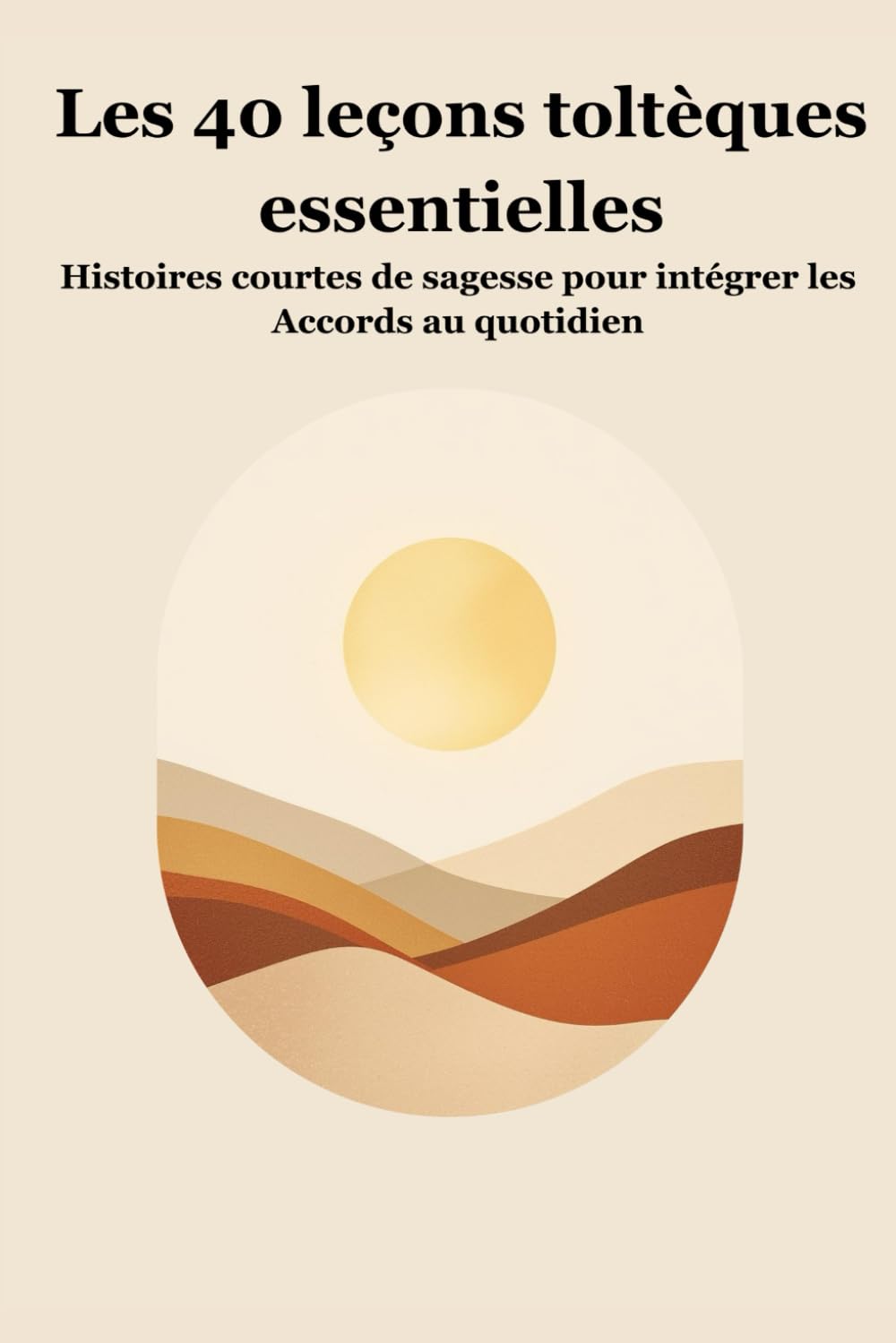 Les 40 leçons Toltèques esentielles: Histoires courtes de sagesse pour intégrer les Accords au quotidien (Leçons toltèques au quotidien)
