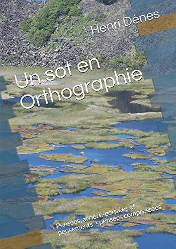 Télécharger Un sot en Orthographie: Pensées, arrière-pensées et pensements = pensées compressées Gratuit