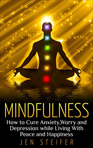 Mindfulness: How to Cure Anxiety, Worry and Depression While Living With Peace and Happiness (mindfulness, cure anxiety, worry, depression, meditation, peace and happiness, confidence)