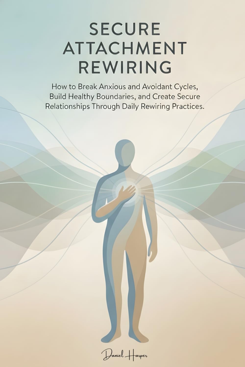 Secure Attachment Rewiring: How to Break Anxious and Avoidant Cycles, Build Healthy Boundaries, and Create Secure Relationships Through Daily Rewiring Practices