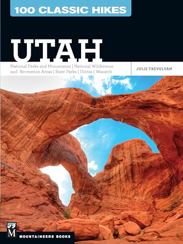 100 Classic Hikes Utah: National Parks and Monuments / National Wilderness and Recreation Areas /...