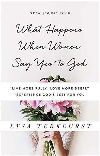 What Happens When Women Say Yes to God: *Live More Fully *Love More Deeply *Experience God's Best fo