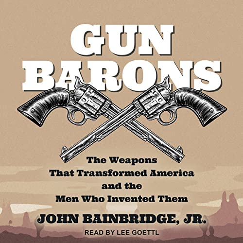 The Weapons That Transformed America and the Men Who Invented Them