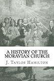 A History of the Moravian Church: The Unitas Fratrum or the Unity of the Brethren During the Eighteenth and Nineteenth Centuries