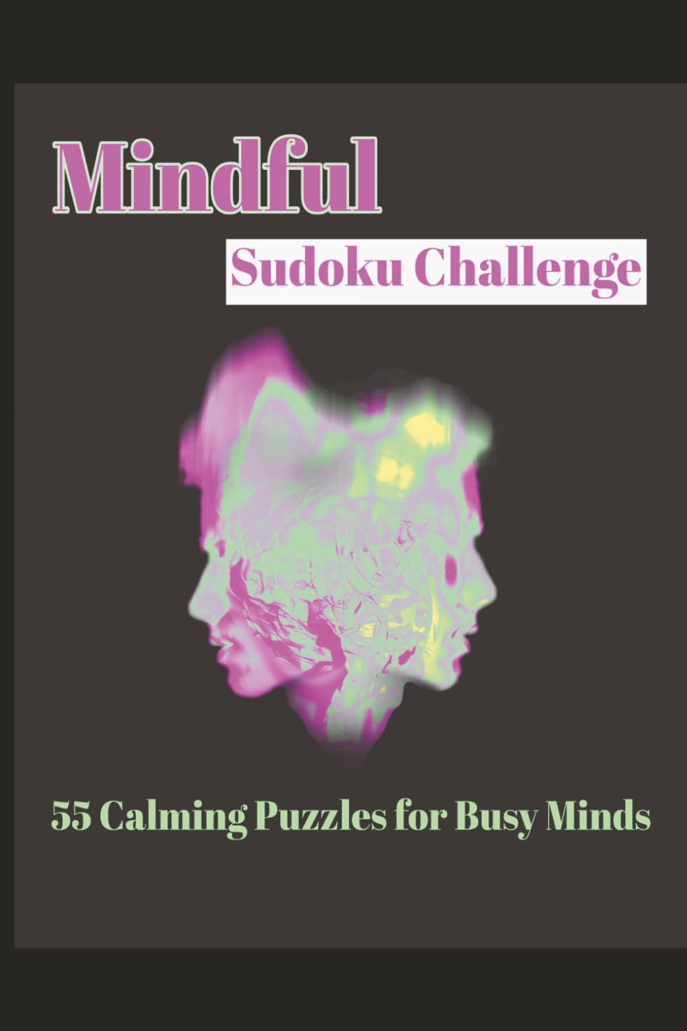 Mindful Sudoku Challenge Puzzle Book: Sudoku Puzzles | 55 Calming Puzzles for Busy Minds | 6x9 Inches, 110 Pages | Includes Solutions
