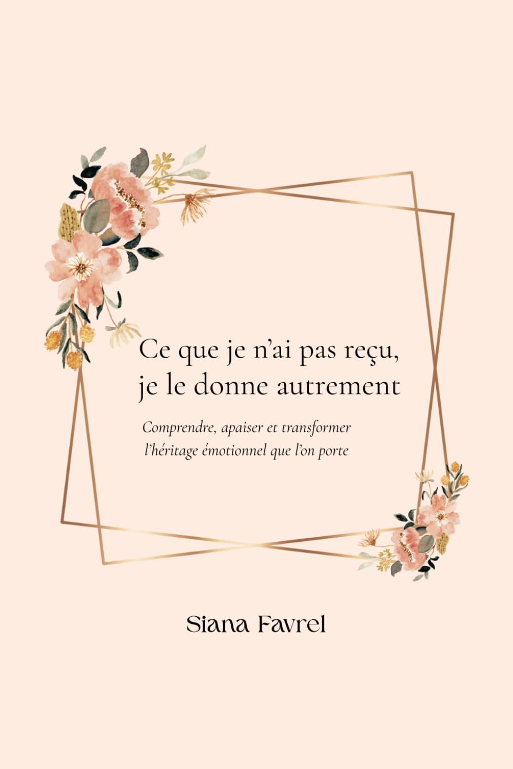 Ce que je n'ai pas reçu, je le donne autrement: Comprendre, apaiser et transformer l’héritage émotionnel que l’on porte