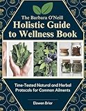 The Barbara O'Neill Holistic Guide to Wellness Book: Time-Tested Natural and Herbal Protocols for Common Ailments