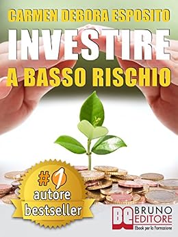 INVESTIRE A BASSO RISCHIO. Quello Che Le Banche Non Dicono Per Diventare Un Investitore Di Successo e Guadagnare Denaro Con Gli Investimenti Industriali Senza Perdere Il Tuo Capitale. di [CARMEN DEBORA ESPOSITO]