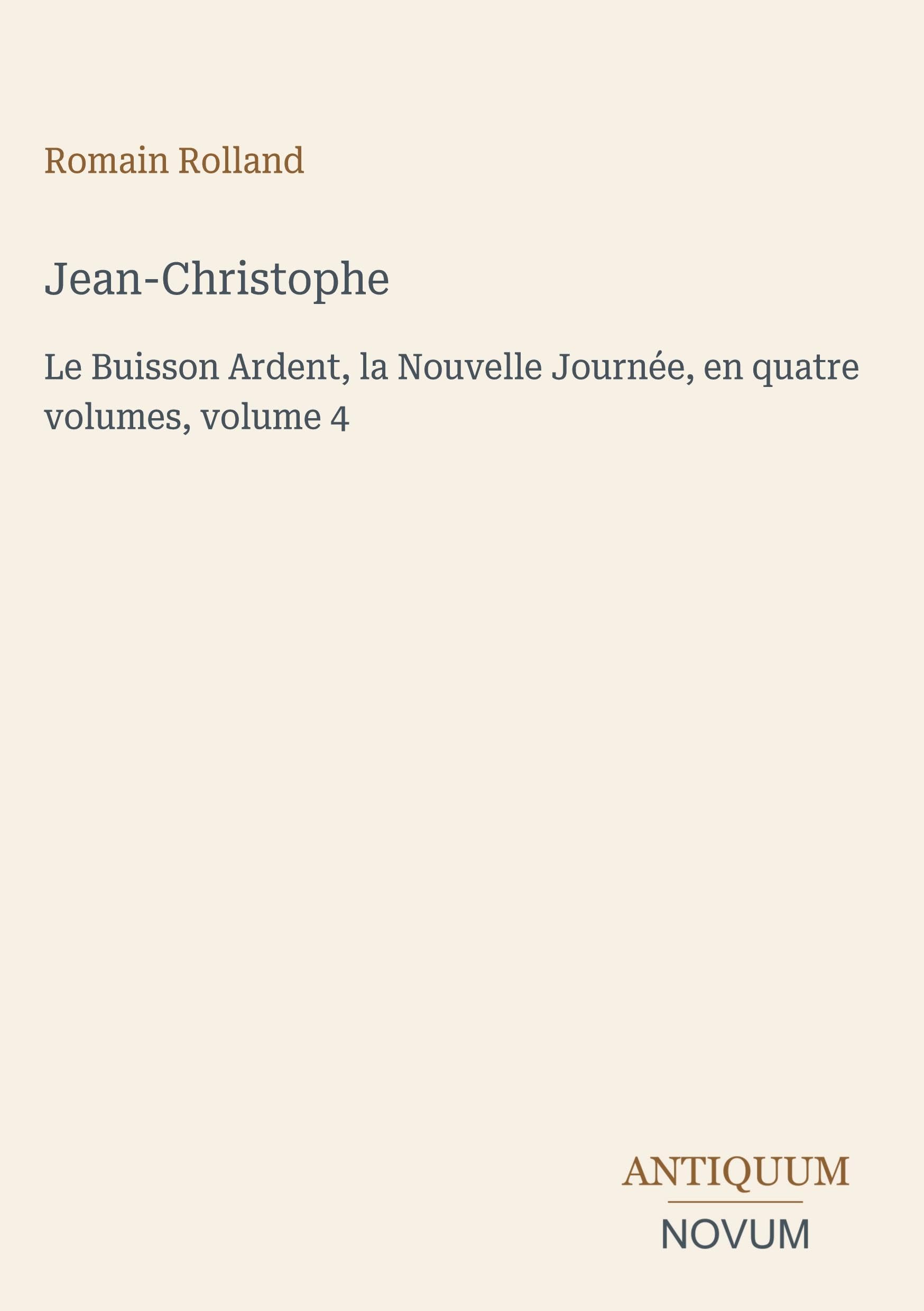 Jean-Christophe: Le Buisson Ardent, la Nouvelle Journée, en quatre volumes, volume 4
