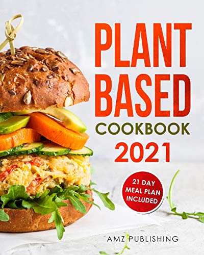 Plant Based Cookbook 2021: Plant Based Cookbook for Beginners with 21 Day Meal Plan: Plant-Based Diet Cookbook with Easy and Delicious Plant Based Recipes (Plant Based Cookbooks)