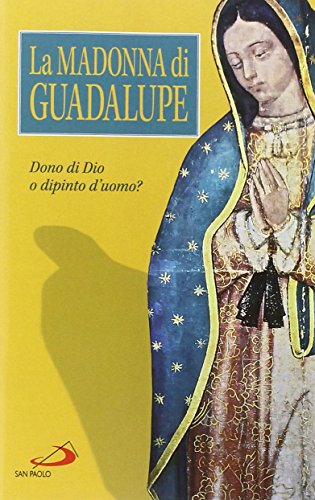 La Madonna di Guadalupe. Dono di Dio o dipinto d'uomo?