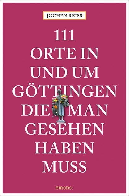 111 Orte in und um Göttingen, die man gesehen haben muss: Reiseführer