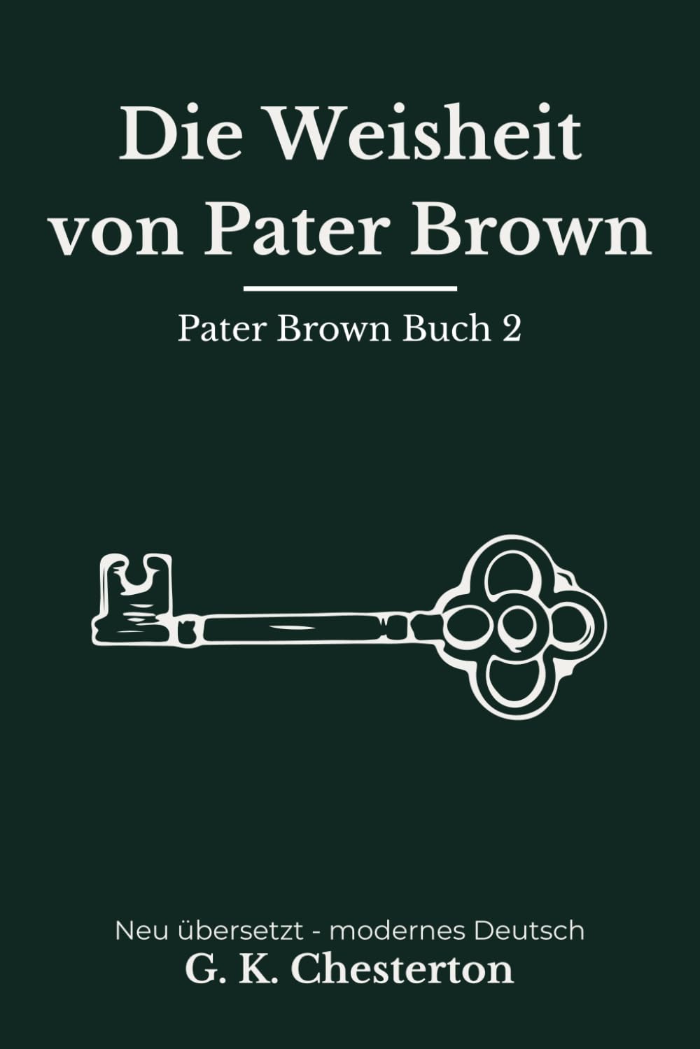Die Weisheit von Pater Brown: Band 2 der Pater Brown Reihe. Klassische Detektivgeschichten, modern neu übersetzt nach G. K. Chesterton