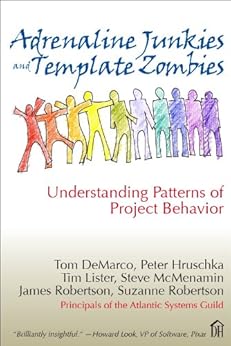 Adrenaline Junkies and Template Zombies: Understanding Patterns of Project Behavior (Dorset House eBooks) by [Tom DeMarco, Peter Hruschka, Tim Lister, Steve McMenamin, James Robertson, Suzanne Robertson]