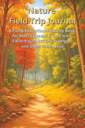 Nature Field Trip Journal: A Fun & Educational Activity Book for Kids in Grades K–12 with Fill-In Pages, Writing Prompts, and Observation Logs Nature Field Trip Journal: A Fun & Educational Activity Book for Kids in Grades K–12 with Fill-In Pages, Writing Prompts, and Observation Logs