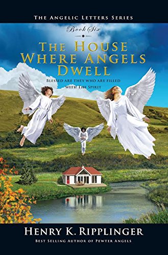Henry Ripplinger The House Where Angels Dwell (Angelic Letters): Henry Ripplinger ...