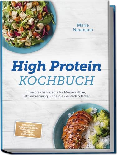High Protein Kochbuch: Eiweißreiche Rezepte für Muskelaufbau, Fettverbrennung & Energie – einfach & lecker – inkl. Frühstück, Hauptgerichte, Snacks, Shakes & Desserts – mit 30-Tage-Ernährungsplan