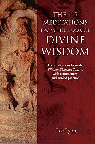 The 112 Meditations From the Book of Divine Wisdom: The meditations from the Vijnana Bhairava Tantra, with commentary and guided practice (English Edition)