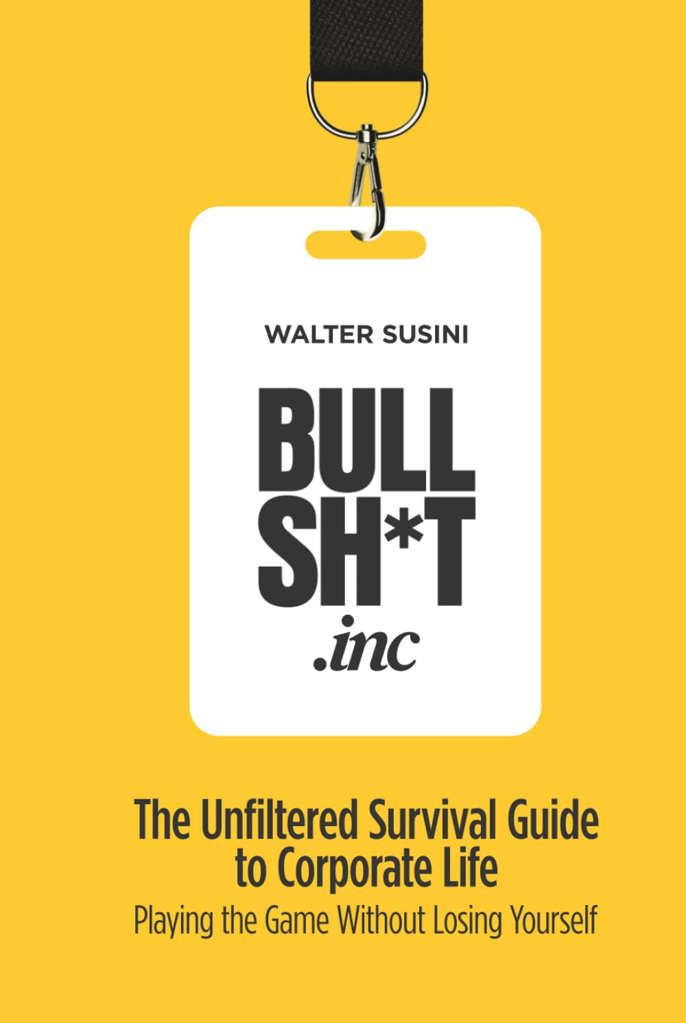 BULLSH*T INC.: The Unfiltered Survival Guide to Corporate Life: Playing the Game Without Losing Yourself