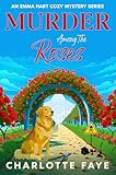 Murder Among the Roses: A Deadly Garden of Lies and Rivalry (Emma Hart Cozy Mystery Series)