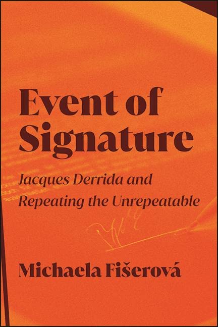Event of Signature: Jacques Derrida and Repeating the Unrepeatable (SUNY series in Contemporary French Thought)