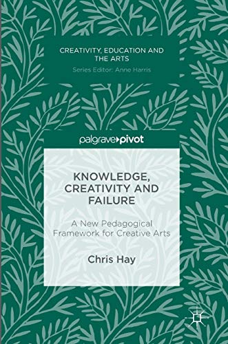 Knowledge, Creativity and Failure: A New Pedagogical Framework for Creative Arts (Creativity, Education and the Arts) view 2