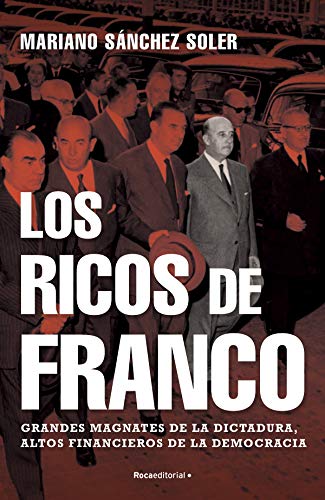 Los ricos de Franco: Grandes magnates de la dictadura, altos financieros de la democracia (Spanish Edition)