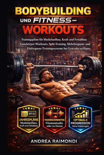 Bodybuilding Und Fitness-Workouts: Trainingspläne für Muskelaufbau, Kraft und Fettabbau Ganzkörper-Workouts, Split-Training, Mehrfrequenz- und Einfrequenz-Trainingssysteme Im Gym oder zu Hause