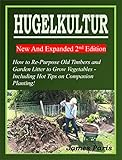 HUGELKULTUR 11 New And Expanded 2nd Edition - How to Re-Purpose Old Timbers and Garden Litter to Grow Vegetables - Including Hot Tips on Companion Planting! (No Dig Gardening Techniques)