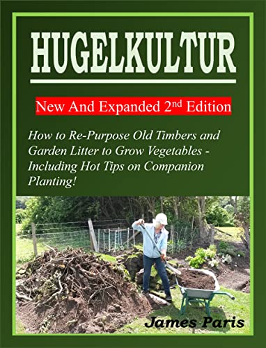 HUGELKULTUR 11 New And Expanded 2nd Edition - How to Re-Purpose Old Timbers and Garden Litter to Grow Vegetables - Including Hot Tips on Companion Planting! (No Dig Gardening Techniques)