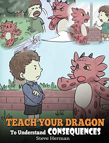 Teach Your Dragon to Understand Consequences: A Dragon Book to Teach Children about Choices and Consequences. a Cute Children Story to Teach Kids How to Make Good Choices. (My Dragon Books)