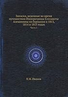Записки, веденные во время путешествия Императрицы Елизаветы Алексеевны по Германии в 1813, 1814 и 1815 годах: Часть 1 5518101481 Book Cover