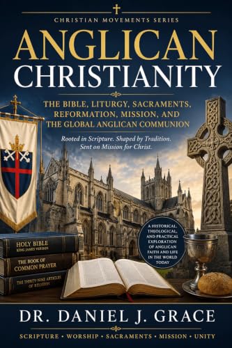 Anglican Christianity: The Bible, Liturgy, Sacraments, Reformation, Mission, and the