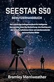 SEESTAR S50 BENUTZERHANDBUCH: Der umfassende Leitfaden für Einsteiger in die intelligente Sternenbeobachtung, die Beobachtung von Deep-Sky-Objekten, das Live-Stacking und die Aufnahme klarer Bilder.