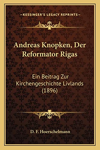 Andreas Knopken, Der Reformator Rigas: Ein Beitrag Zur Kirchengeschichte Livlands (1896) (English and German Edition)
